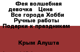 Фея-волшебная девочка › Цена ­ 550 - Все города Хобби. Ручные работы » Подарки к праздникам   . Крым,Алушта